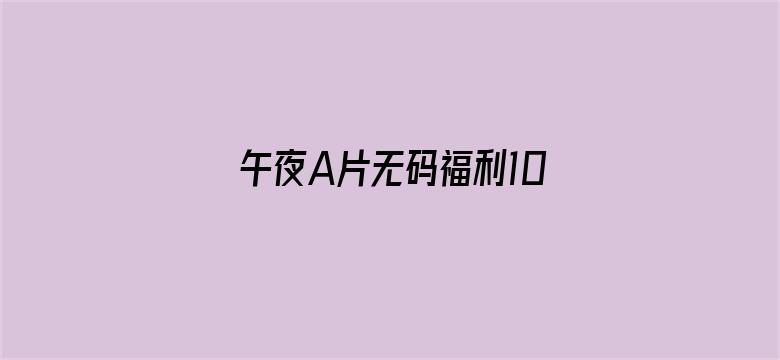 >午夜A片无码福利1000集横幅海报图